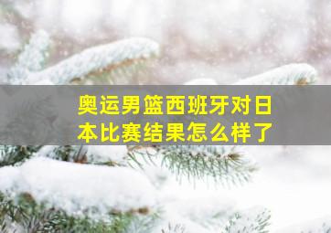 奥运男篮西班牙对日本比赛结果怎么样了