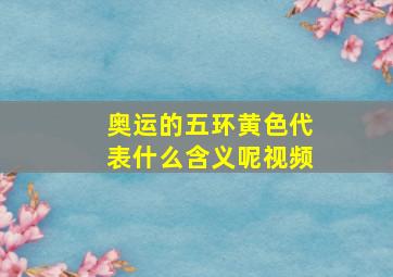 奥运的五环黄色代表什么含义呢视频