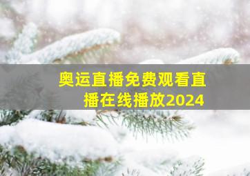 奥运直播免费观看直播在线播放2024