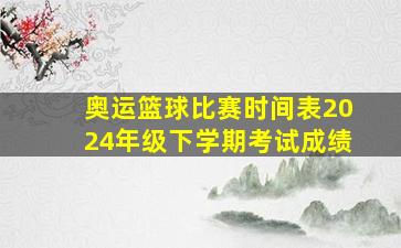 奥运篮球比赛时间表2024年级下学期考试成绩