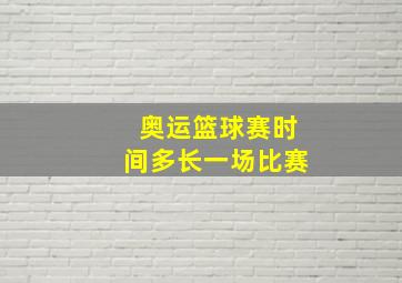 奥运篮球赛时间多长一场比赛