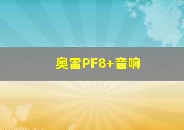 奥雷PF8+音响