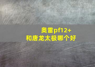 奥雷pf12+和唐龙太极哪个好