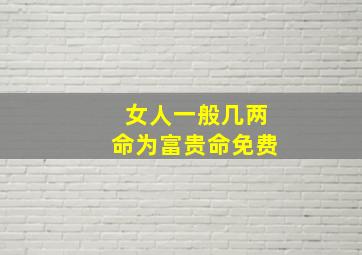 女人一般几两命为富贵命免费