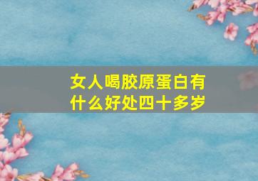 女人喝胶原蛋白有什么好处四十多岁