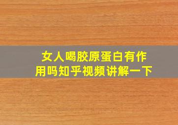 女人喝胶原蛋白有作用吗知乎视频讲解一下