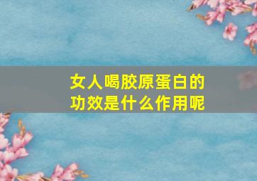 女人喝胶原蛋白的功效是什么作用呢