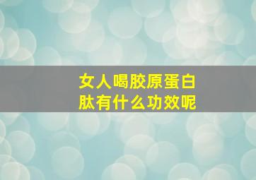 女人喝胶原蛋白肽有什么功效呢