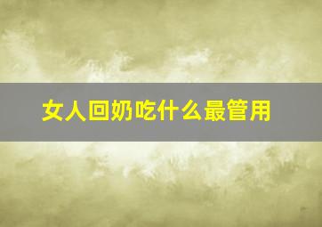 女人回奶吃什么最管用