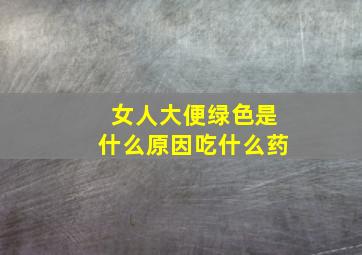 女人大便绿色是什么原因吃什么药