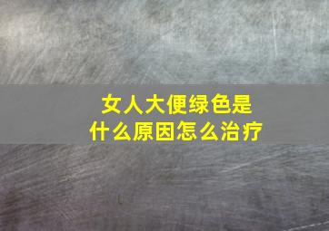 女人大便绿色是什么原因怎么治疗