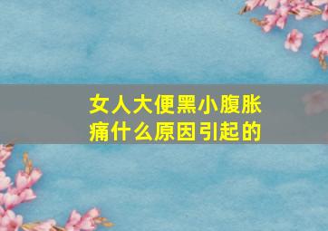 女人大便黑小腹胀痛什么原因引起的