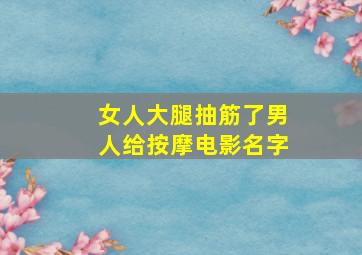 女人大腿抽筋了男人给按摩电影名字