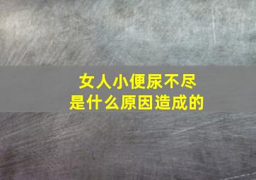 女人小便尿不尽是什么原因造成的