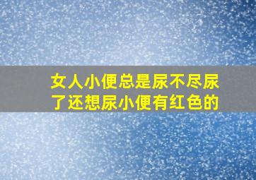 女人小便总是尿不尽尿了还想尿小便有红色的