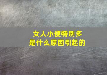 女人小便特别多是什么原因引起的