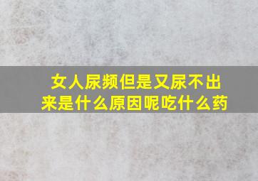 女人尿频但是又尿不出来是什么原因呢吃什么药