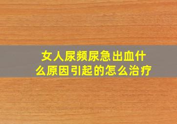 女人尿频尿急出血什么原因引起的怎么治疗