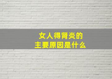 女人得肾炎的主要原因是什么