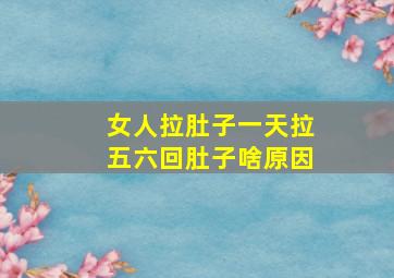 女人拉肚子一天拉五六回肚子啥原因