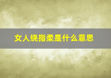 女人绕指柔是什么意思