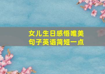 女儿生日感悟唯美句子英语简短一点