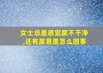 女士总是感觉尿不干净,还有尿意是怎么回事