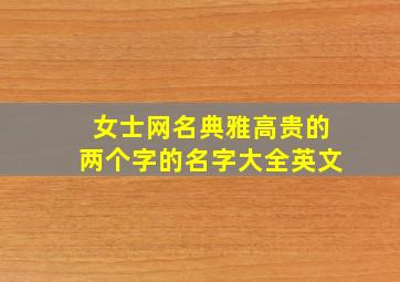 女士网名典雅高贵的两个字的名字大全英文