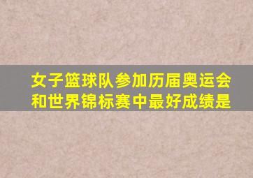 女子篮球队参加历届奥运会和世界锦标赛中最好成绩是