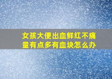 女孩大便出血鲜红不痛量有点多有血块怎么办