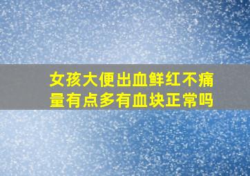 女孩大便出血鲜红不痛量有点多有血块正常吗