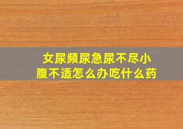 女尿频尿急尿不尽小腹不适怎么办吃什么药