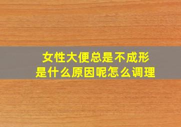 女性大便总是不成形是什么原因呢怎么调理