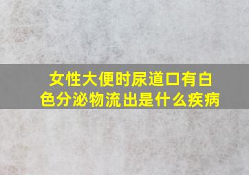 女性大便时尿道口有白色分泌物流出是什么疾病