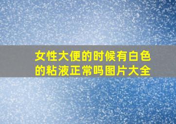 女性大便的时候有白色的粘液正常吗图片大全