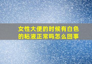 女性大便的时候有白色的粘液正常吗怎么回事