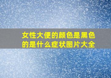 女性大便的颜色是黑色的是什么症状图片大全