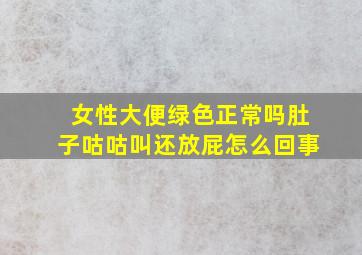 女性大便绿色正常吗肚子咕咕叫还放屁怎么回事