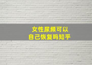 女性尿频可以自己恢复吗知乎