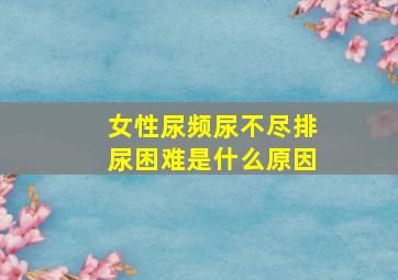 女性尿频尿不尽排尿困难是什么原因