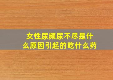 女性尿频尿不尽是什么原因引起的吃什么药