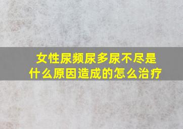 女性尿频尿多尿不尽是什么原因造成的怎么治疗