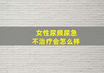 女性尿频尿急不治疗会怎么样