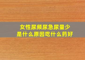 女性尿频尿急尿量少是什么原因吃什么药好