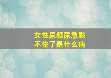 女性尿频尿急憋不住了是什么病