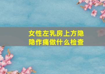 女性左乳房上方隐隐作痛做什么检查