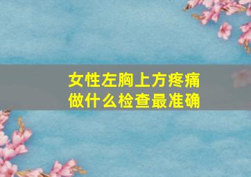 女性左胸上方疼痛做什么检查最准确