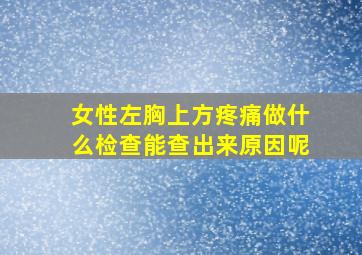 女性左胸上方疼痛做什么检查能查出来原因呢