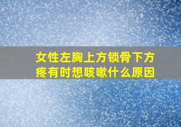 女性左胸上方锁骨下方疼有时想咳嗽什么原因