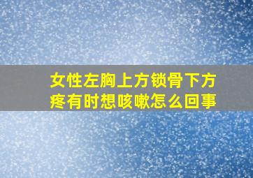 女性左胸上方锁骨下方疼有时想咳嗽怎么回事